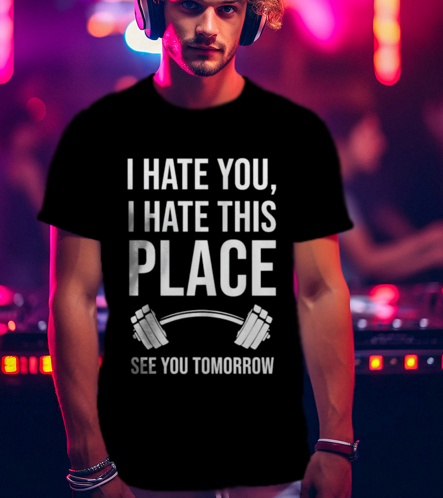 I Hate You I Hate This Place Dumbbells See You Tomorrow T-Shirt