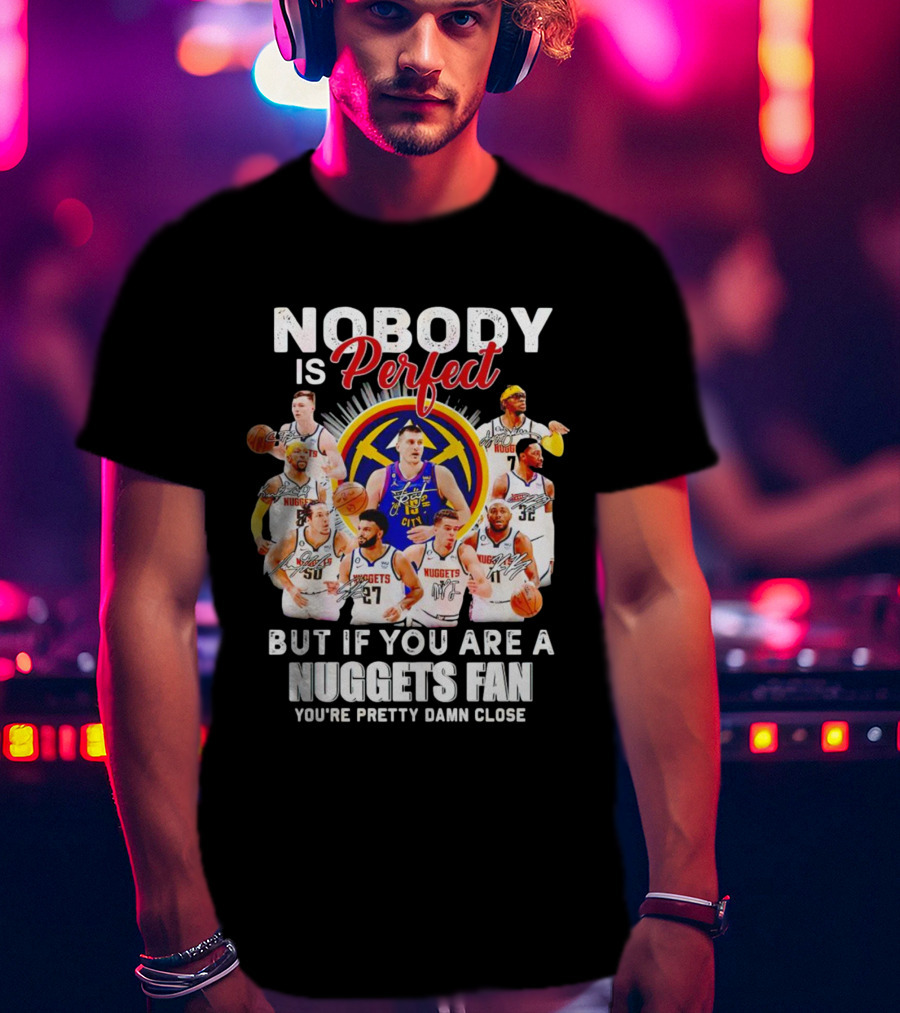 Nobody Is Perfect But If You Are A Nuggets Fan You're Pretty Damn Close Denver Basketball Players T-Shirt