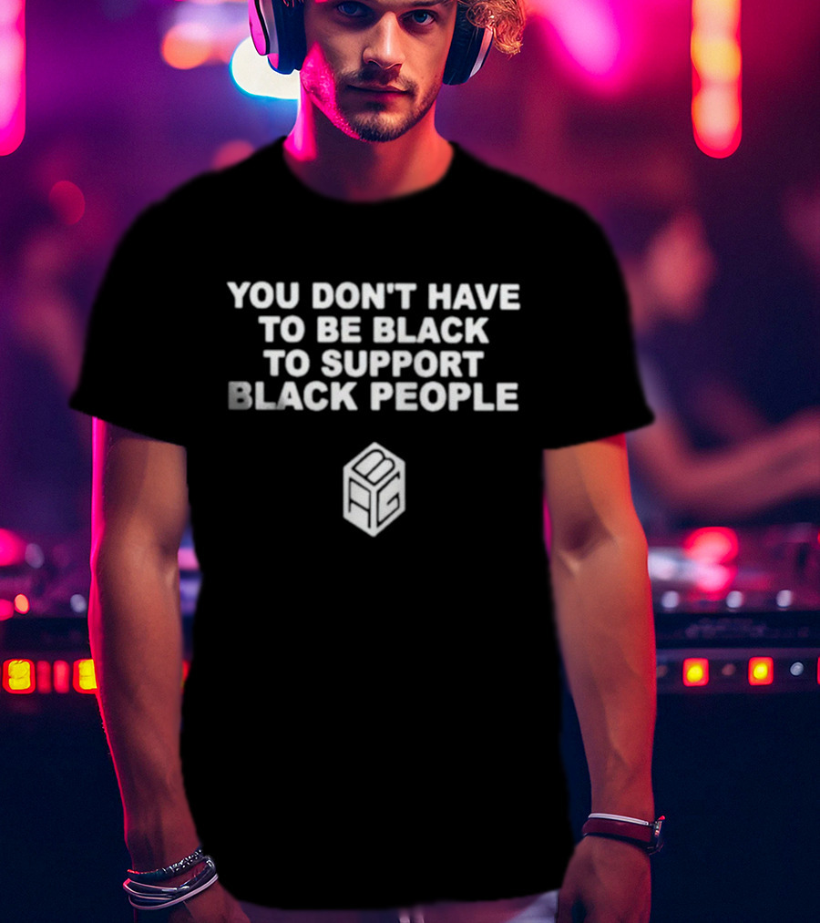 You Don’t Have To Be Black To Support Black People BCG T-Shirt