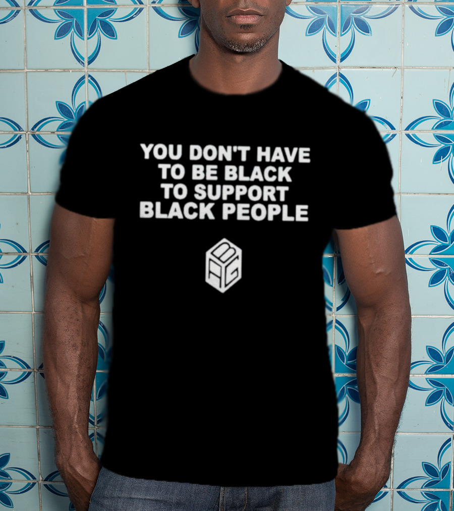 You Don’t Have To Be Black To Support Black People BCG T-Shirt