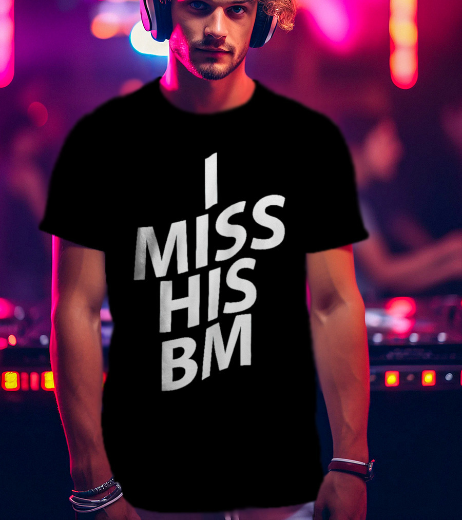 I Miss His Bm T-Shirt