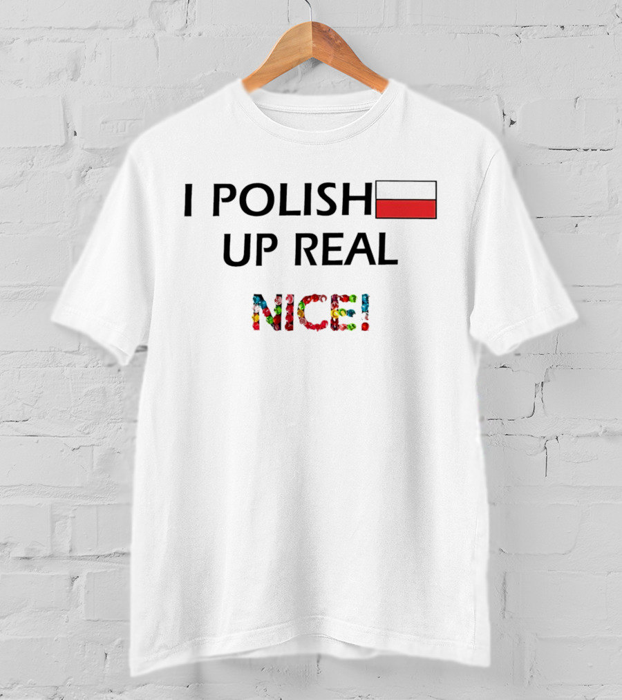I Polish Up Real Nice Poland Flag T-Shirt