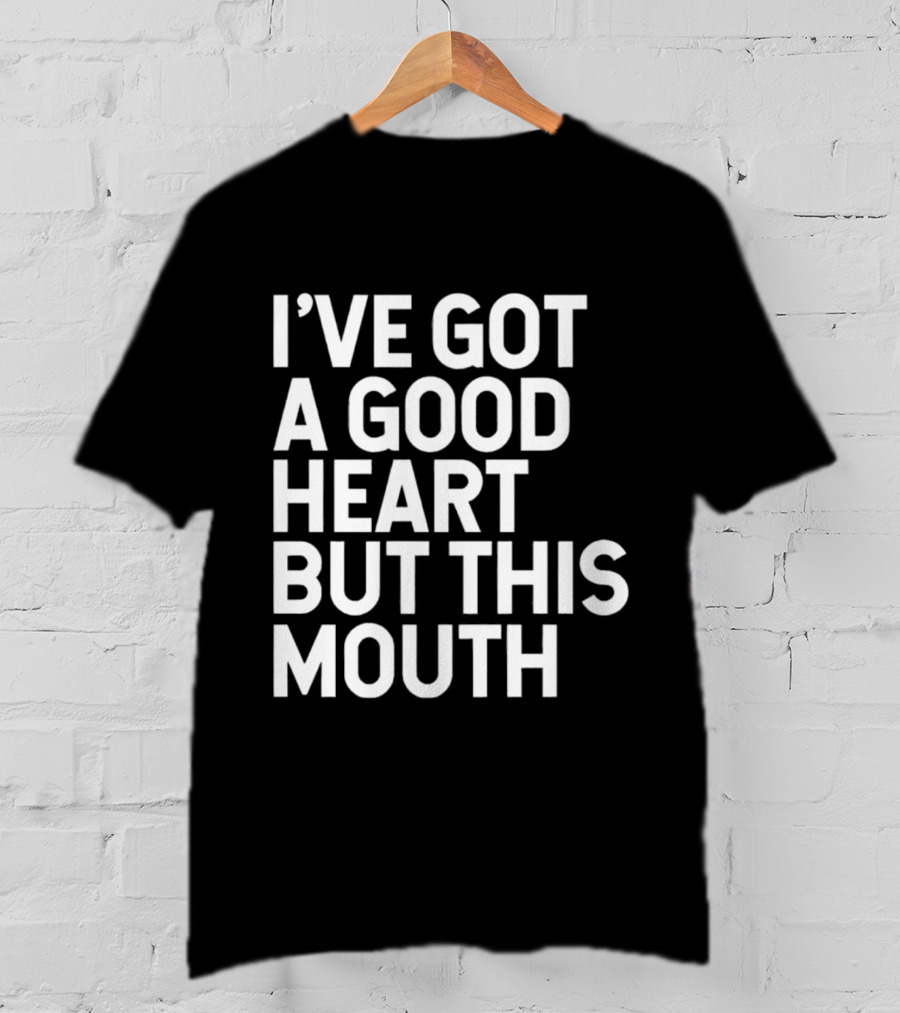 I’ve Got A Good Heart But This Mouth T-Shirt