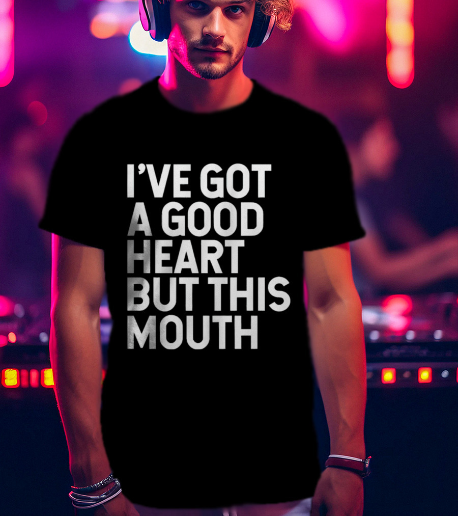 I’ve Got A Good Heart But This Mouth T-Shirt
