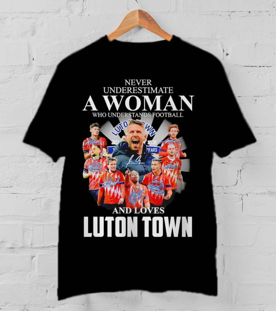 Never Underestimate A Woman Who Understands Football And Loves Luton Town T-Shirt
