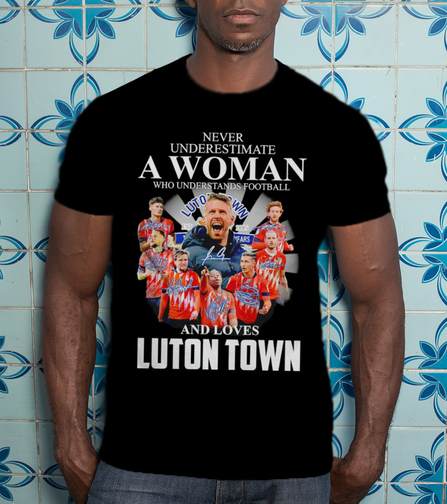Never Underestimate A Woman Who Understands Football And Loves Luton Town T-Shirt