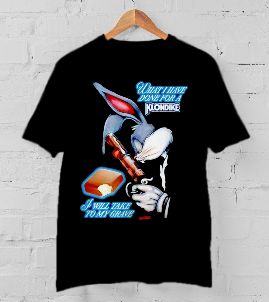 What I Have Done For A Klondike I Will Take To My Grave T-Shirt