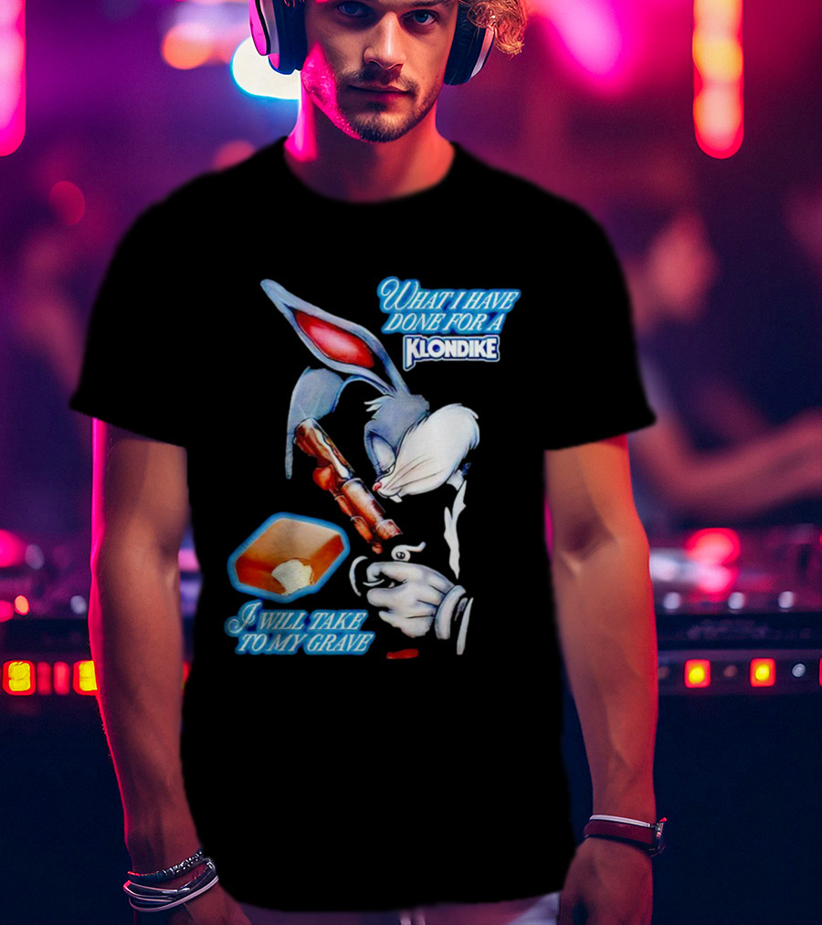 What I Have Done For A Klondike I Will Take To My Grave T-Shirt