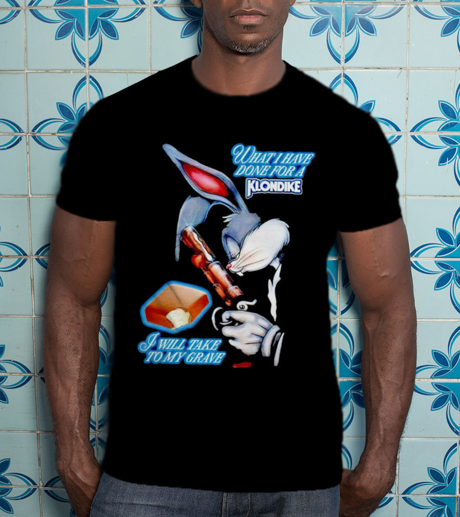What I Have Done For A Klondike I Will Take To My Grave T-Shirt