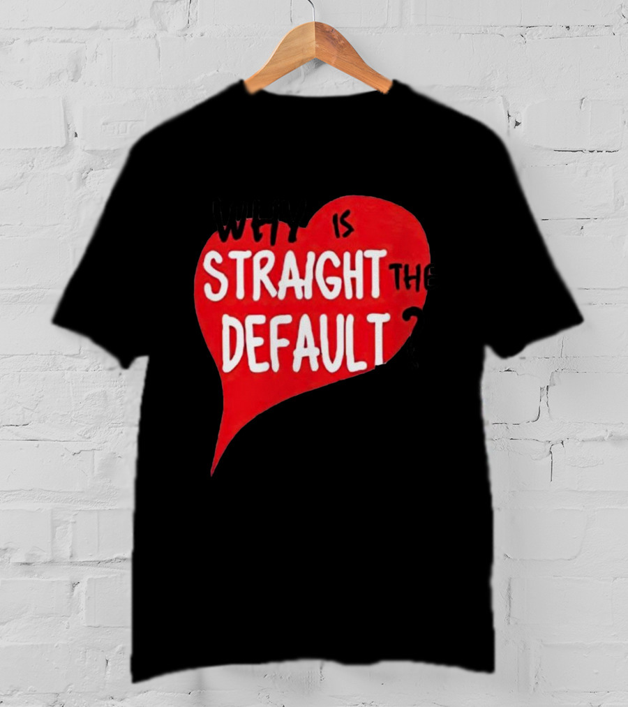 Why Is Straight The Default Question Heart T-Shirt