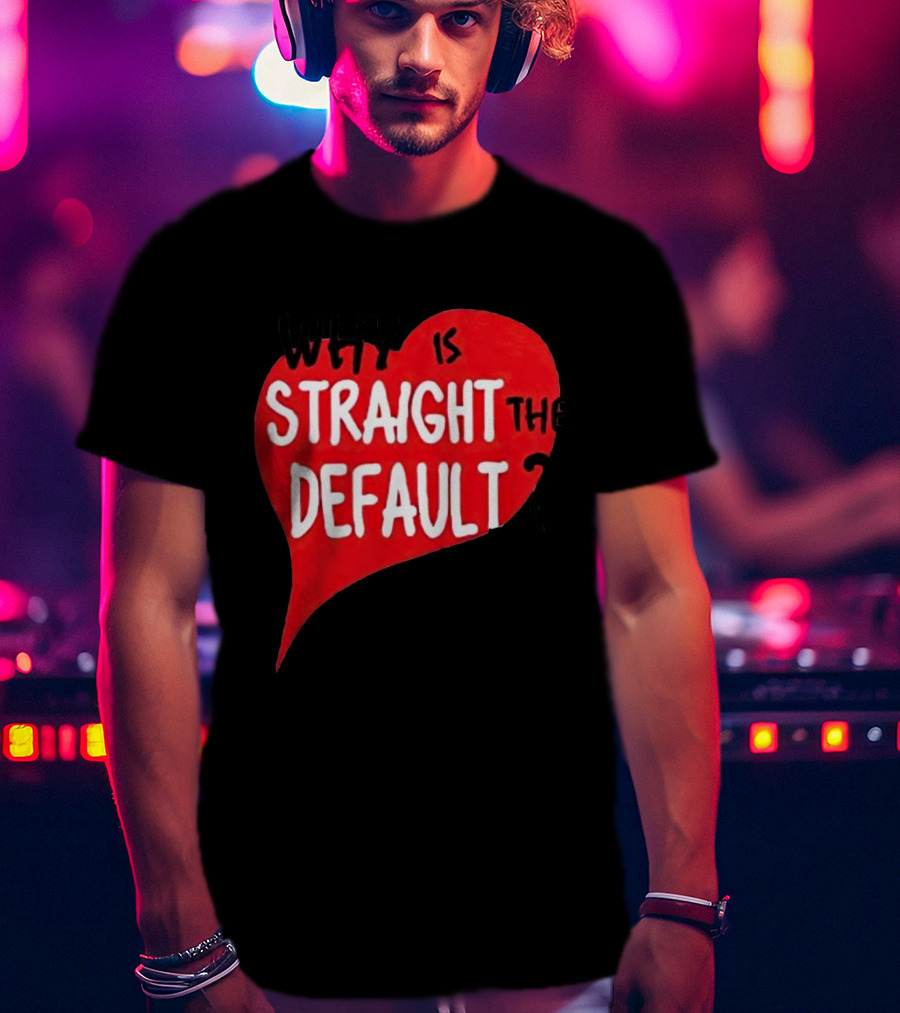 Why Is Straight The Default Question Heart T-Shirt