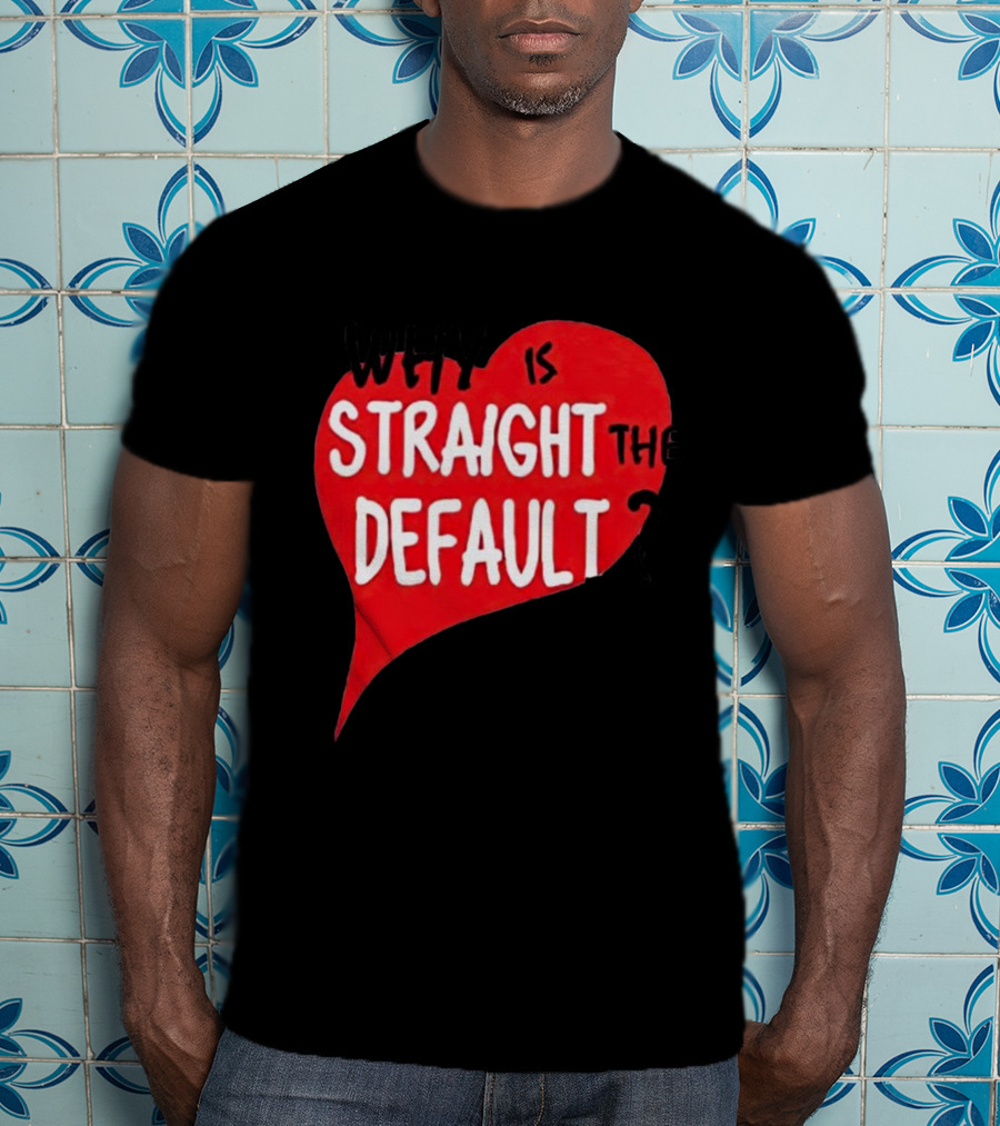 Why Is Straight The Default Question Heart T-Shirt
