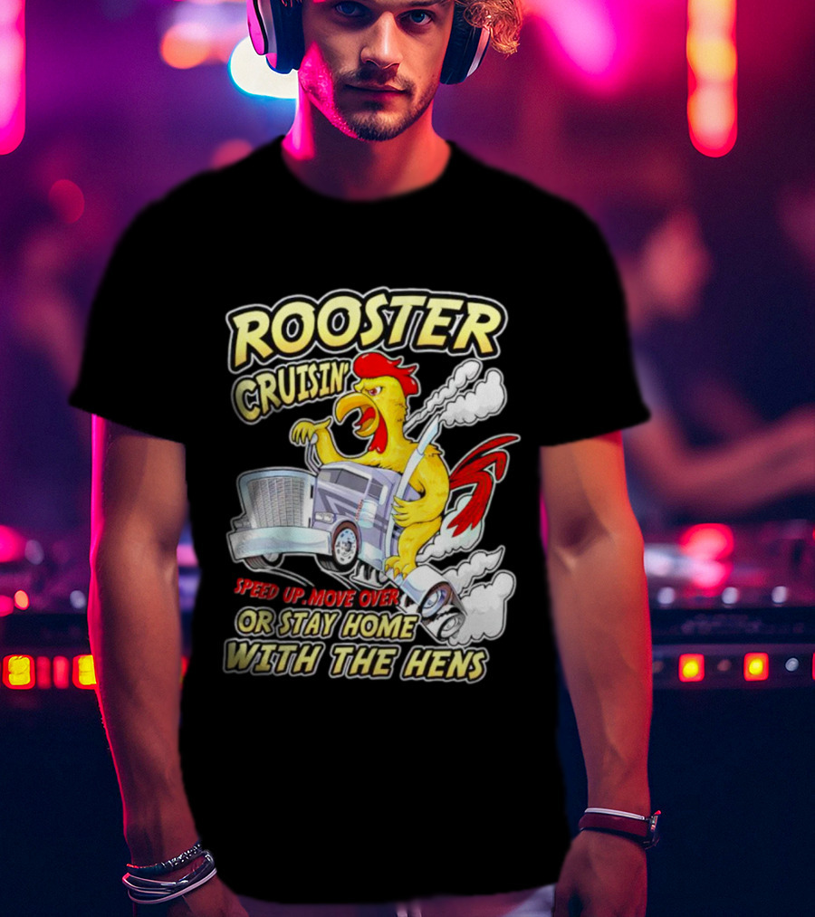Rooster Cruisin' Speed Up Move Over Or Stay Home With The Hens T-Shirt