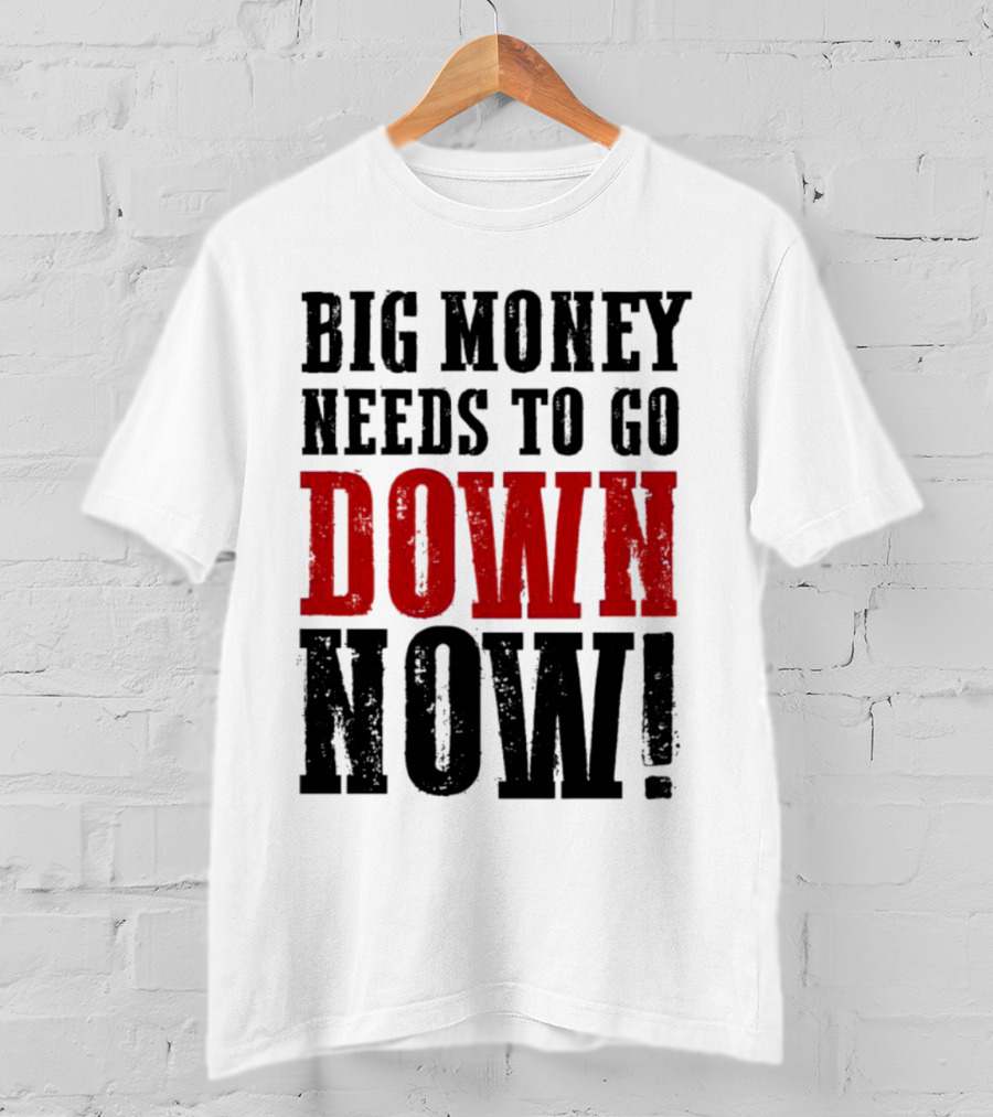 Big Money Needs To Go Down Now T-Shirt