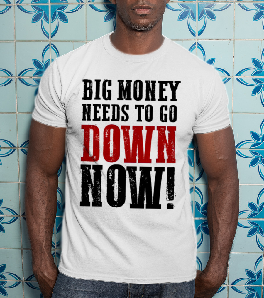 Big Money Needs To Go Down Now T-Shirt
