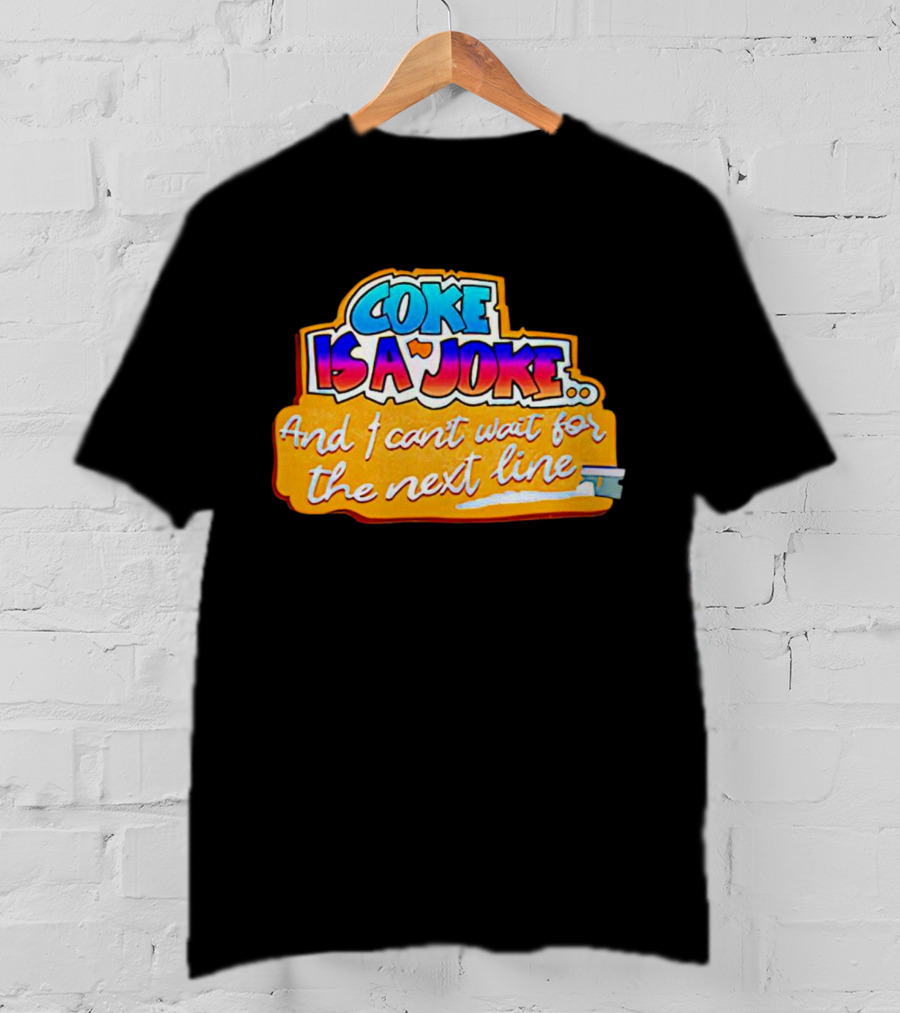 Coke Is A Joke And I Can't Wait For The Next Line T-Shirt
