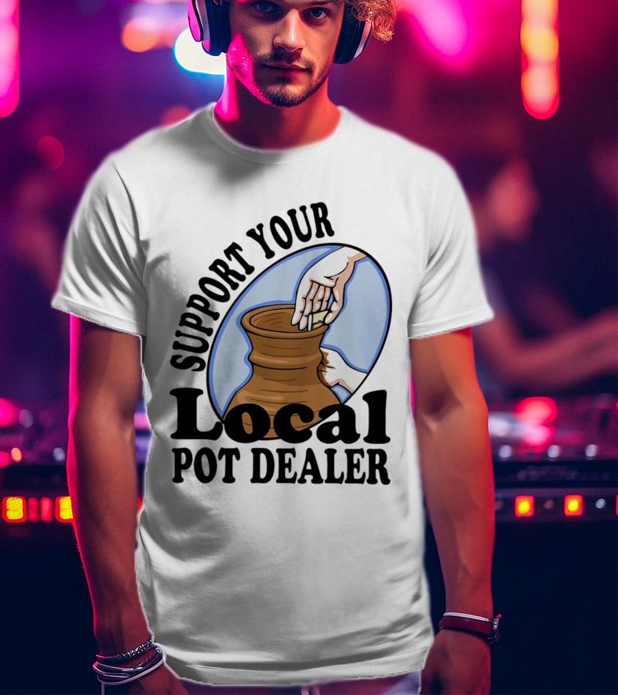 Support Your Local Pot Dealer Pottery Artists Cool Clay T-Shirt