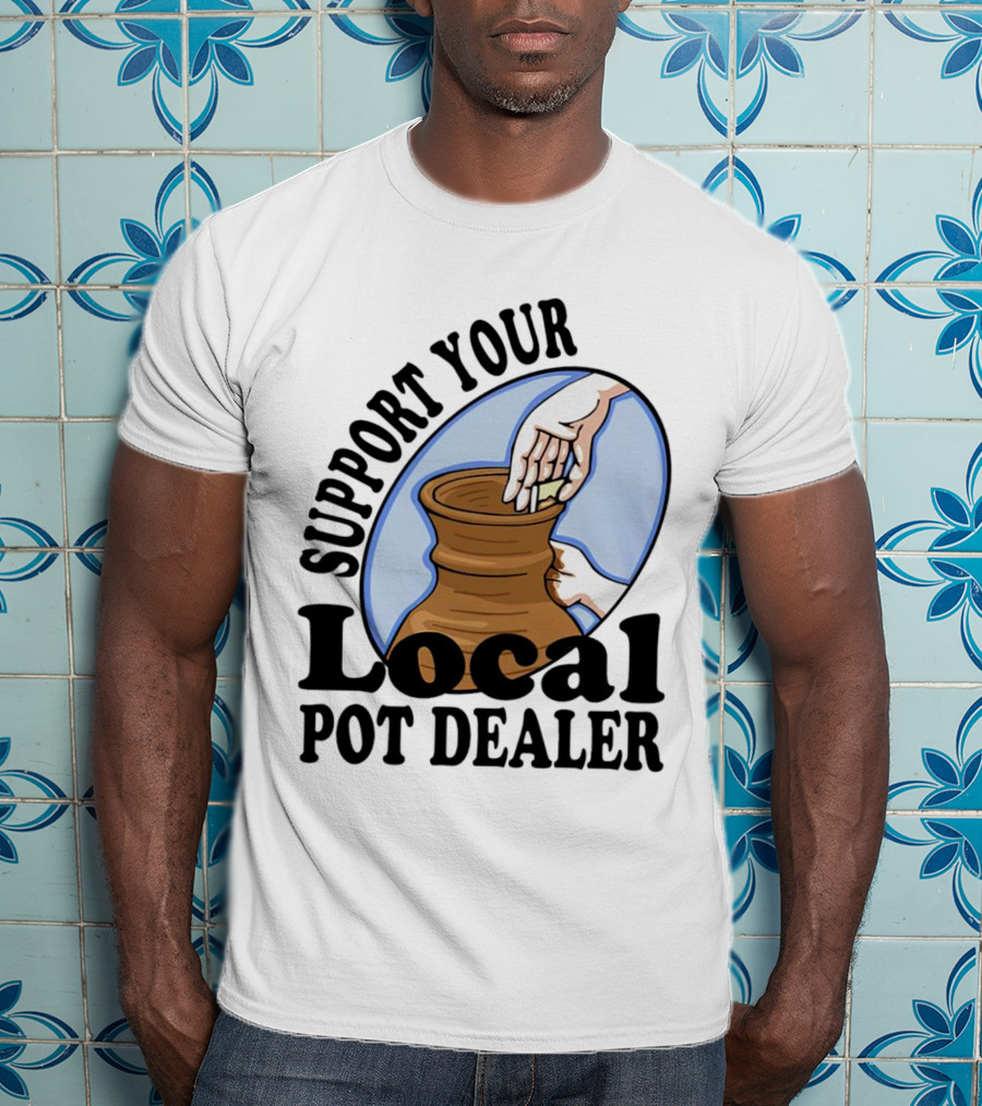 Support Your Local Pot Dealer Pottery Artists Cool Clay T-Shirt