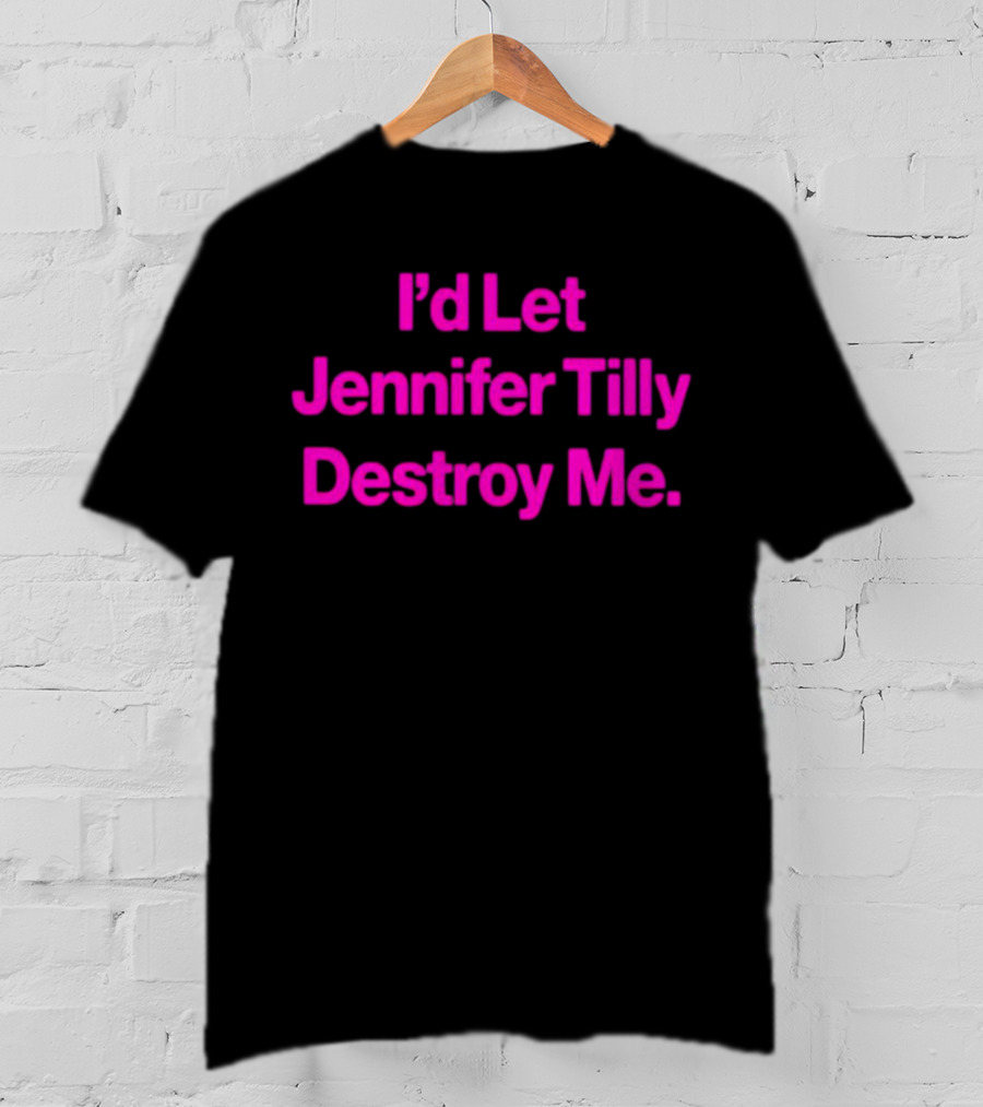 I'd Let Jennifer Tilly Destroy Me T-Shirt