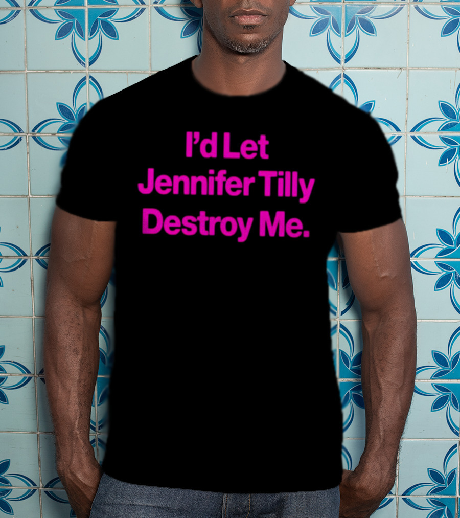 I'd Let Jennifer Tilly Destroy Me T-Shirt