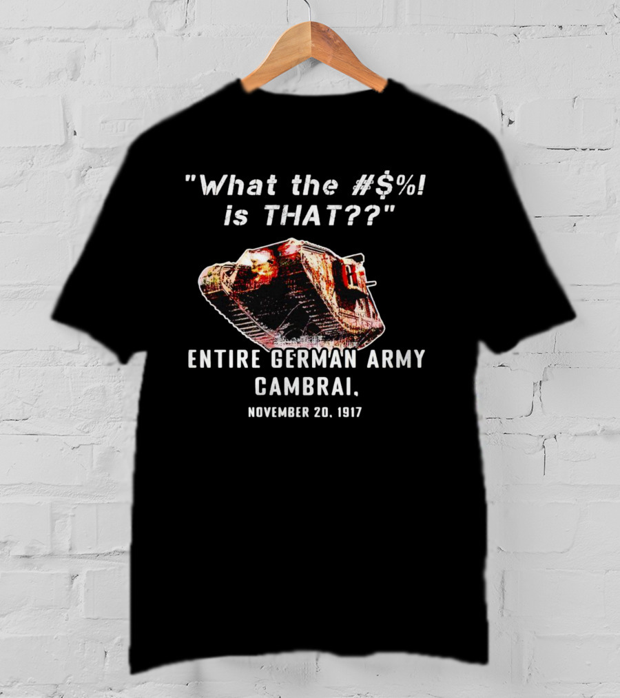 What The #$% Is That?? Entire German Army Cambrai November 20 1917 T-Shirt