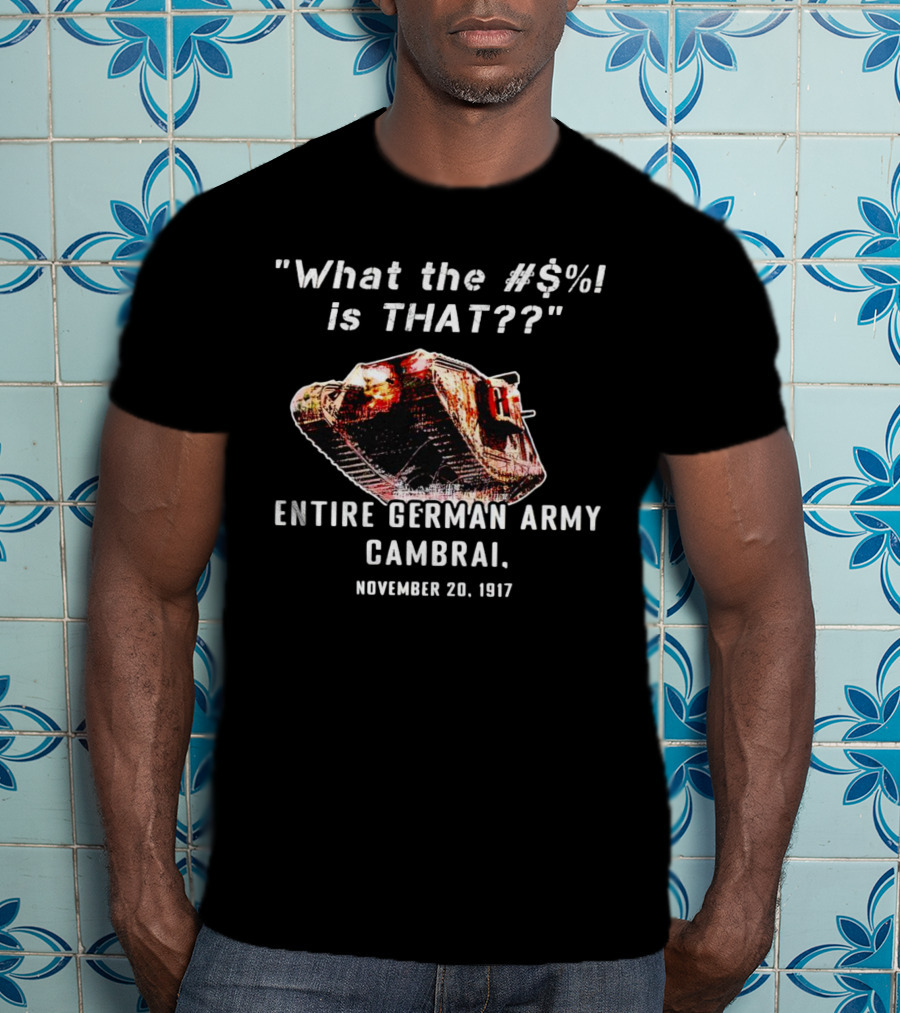 What The #$% Is That?? Entire German Army Cambrai November 20 1917 T-Shirt