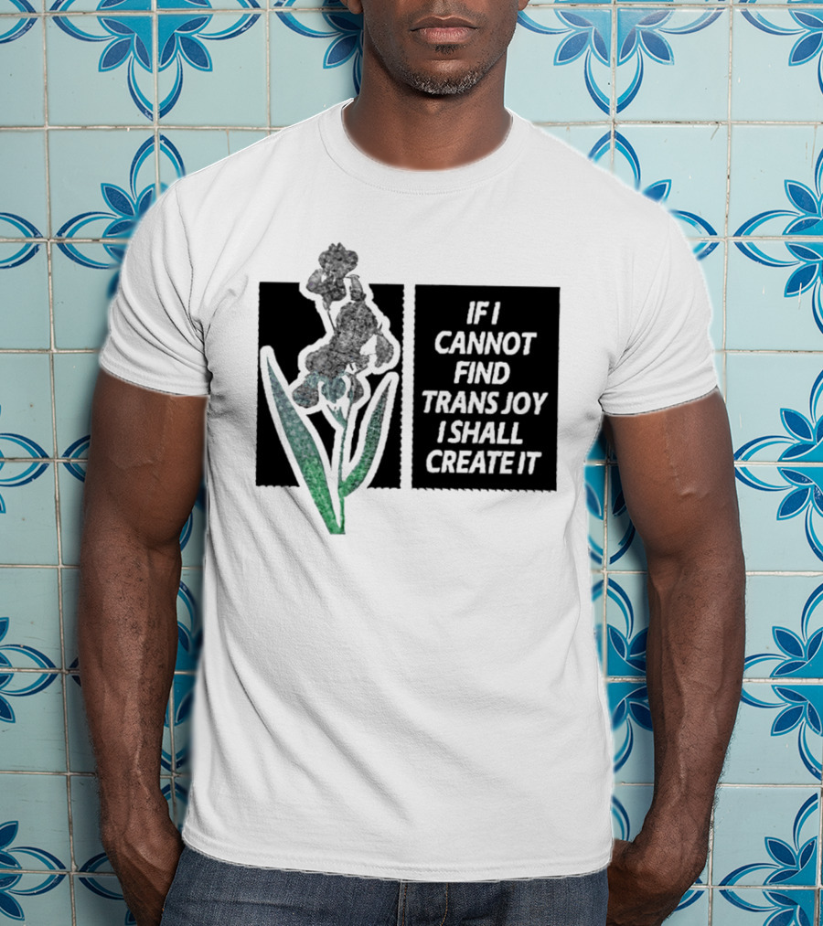 If I Cannot Find Trans Joy I Shall Create It With Floral T-Shirt
