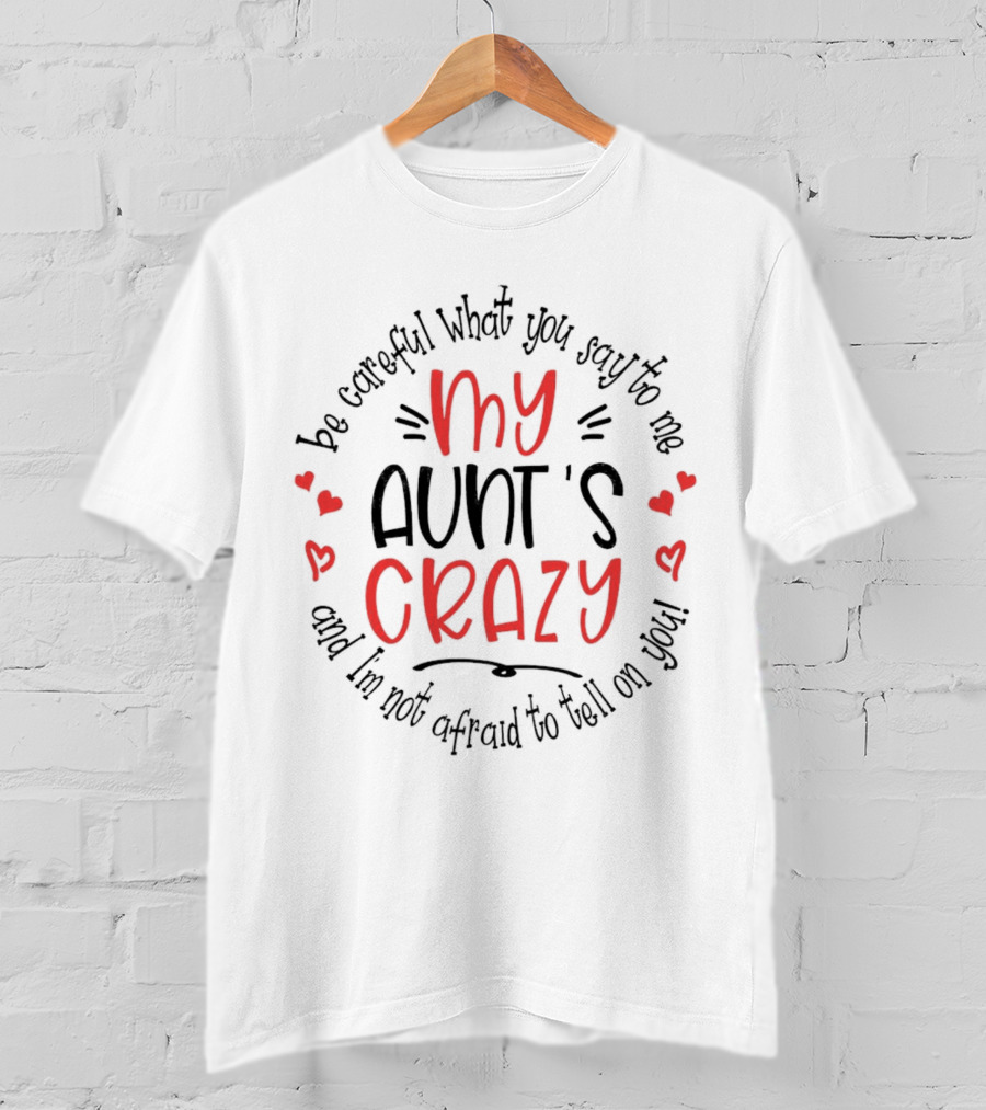 My Aunt's Crazy Be Careful What You Say To Me And I'm Not Afraid To Tell On You T-Shirt