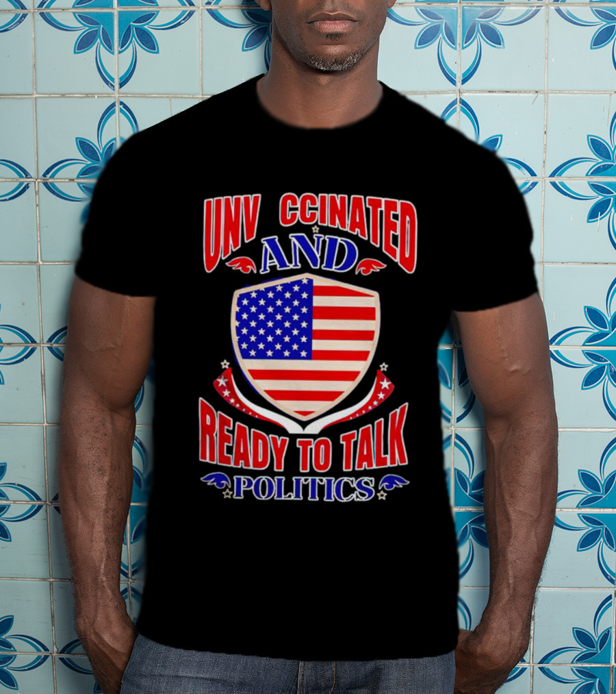 UNV CCINATED AND READY TO TALK POLITICS American Shield T-Shirt