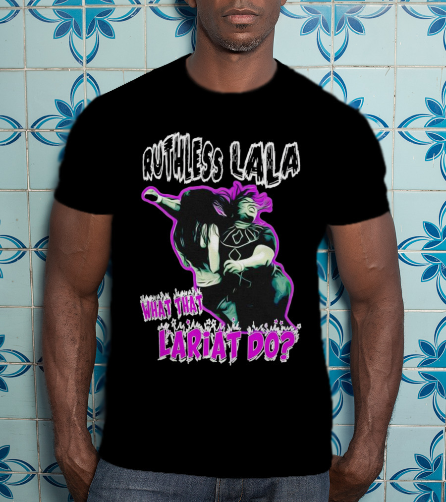 Ruthless Lala What That Lariat Do Bold Wrestling Move T-Shirt