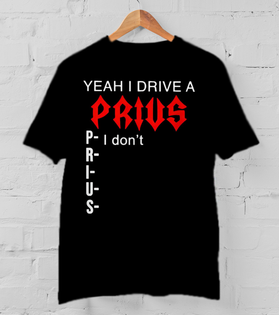 Yeah I Drive A Prius I Don’t Prius PRIUS T-Shirt