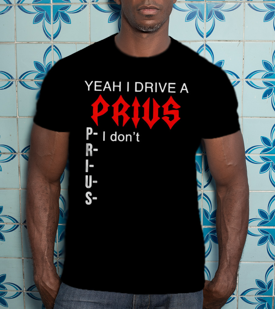 Yeah I Drive A Prius I Don’t Prius PRIUS T-Shirt