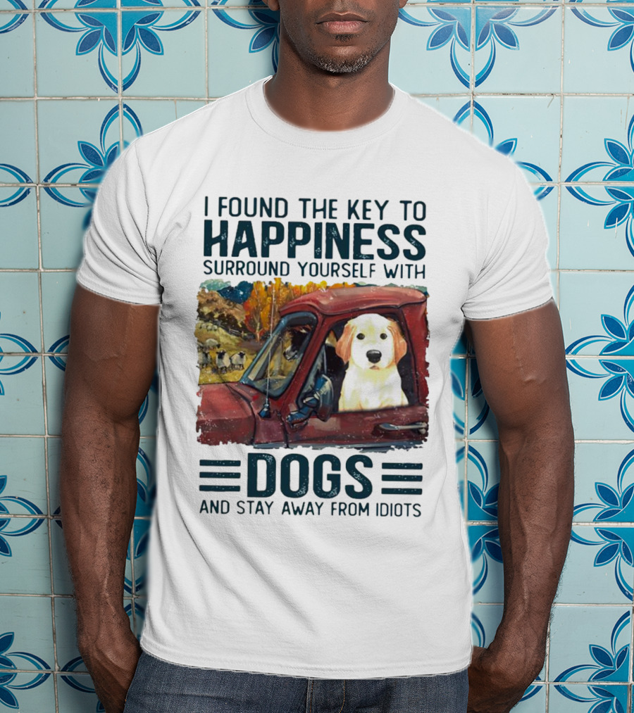 I Found The Key To Happiness Surround Yourself With Dogs And Stay Away From Idiots Vintage Truck Dog T-Shirt