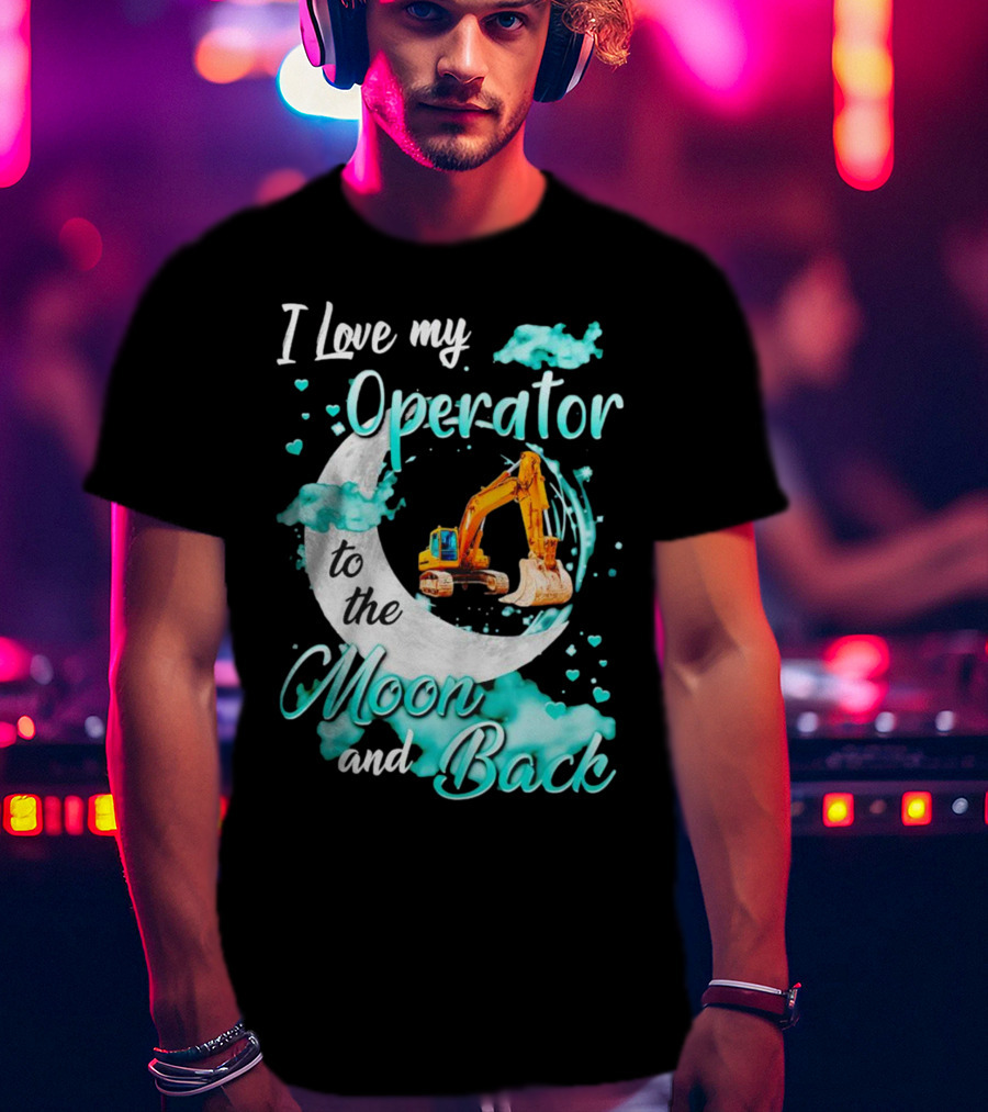 I Love My Operator To The Moon And Back With Excavator And Heart Clouds T-Shirt