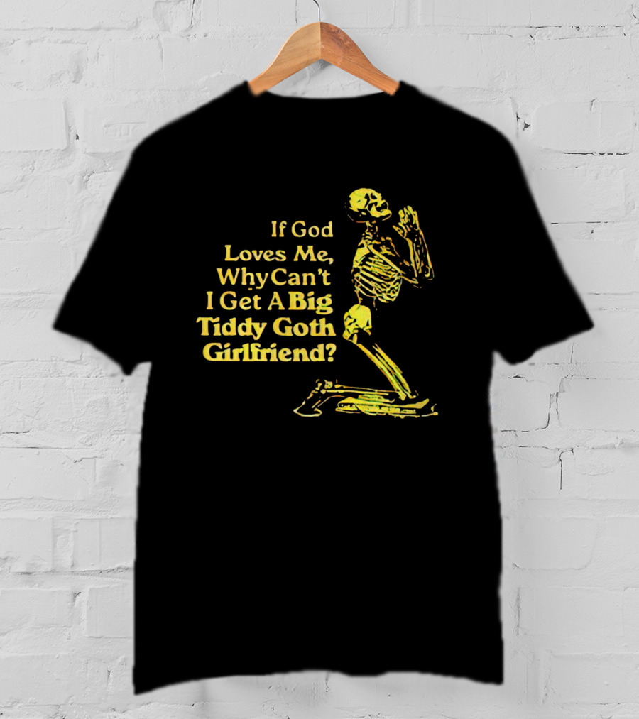 If God Loves Me, Why Can't I Get A Big Tiddy Goth Girlfriend Skeleton Praying T-Shirt