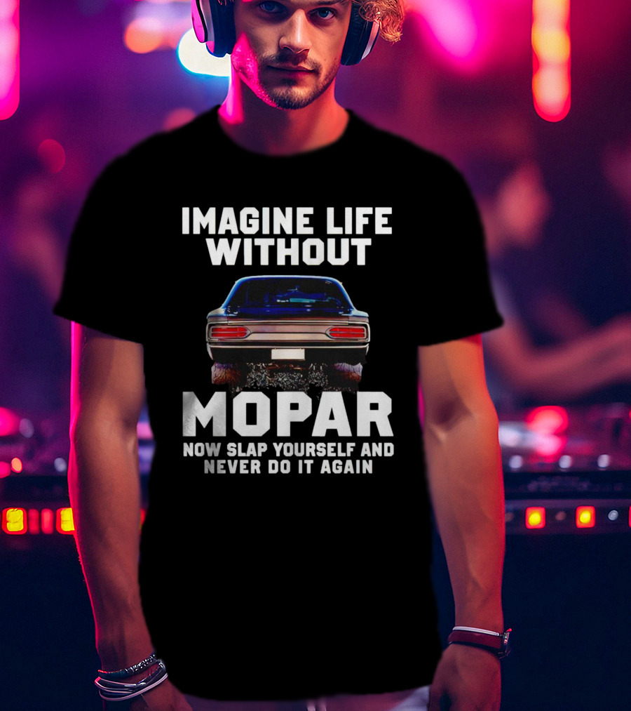 Imagine Life Without Mopar Now Slap Yourself Never Do It Again Car Fan T-Shirt