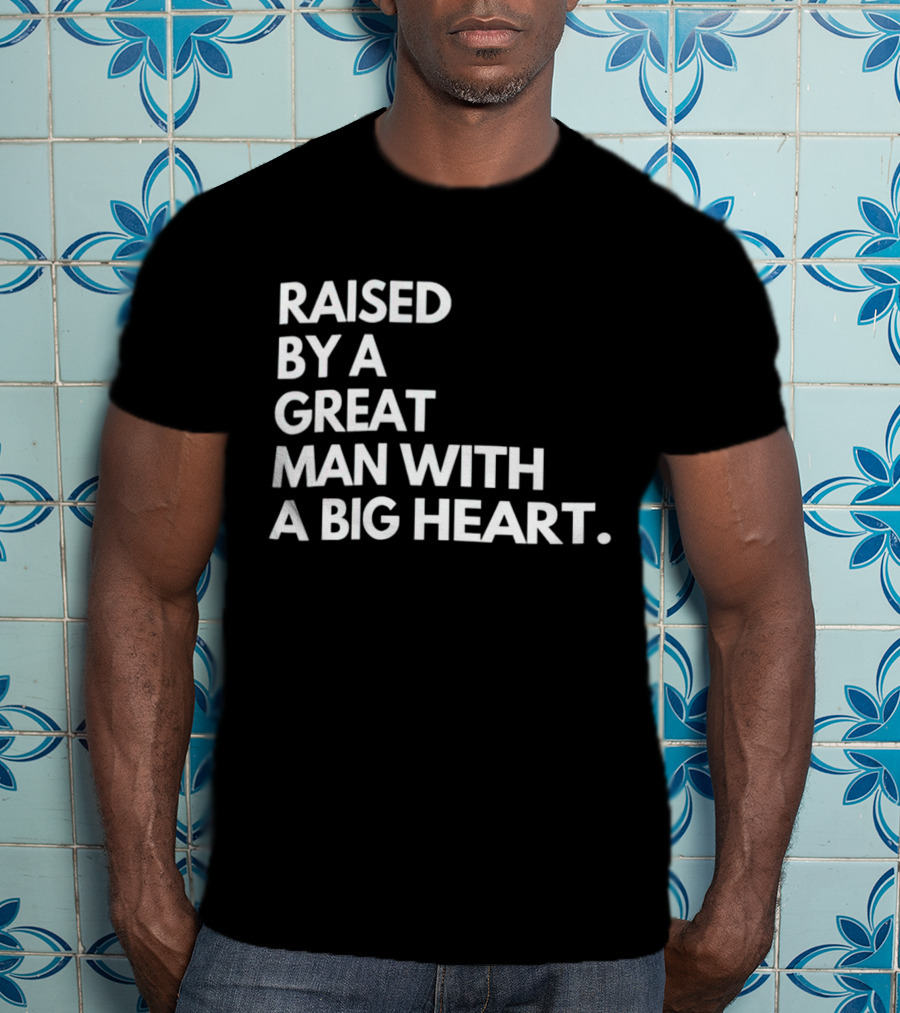 Raised By A Great Man With A Big Heart T-Shirt