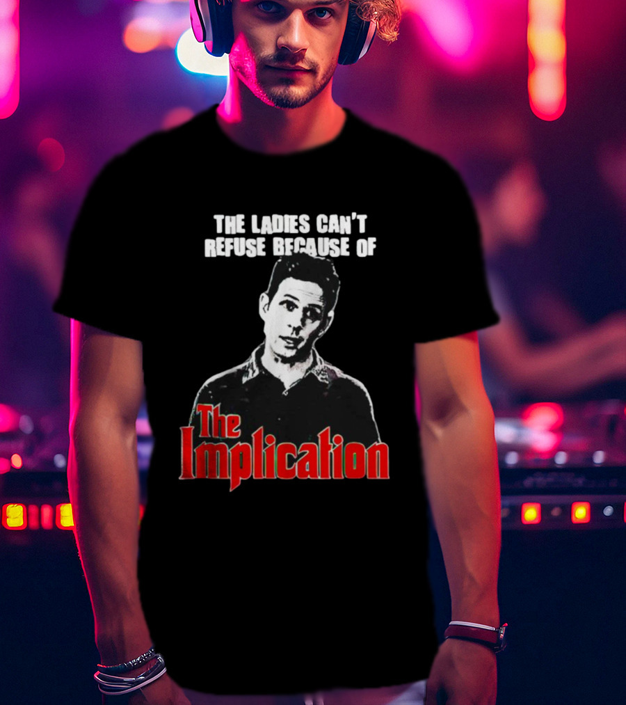 The Ladies Can’t Refuse Because Of The Implication T-Shirt