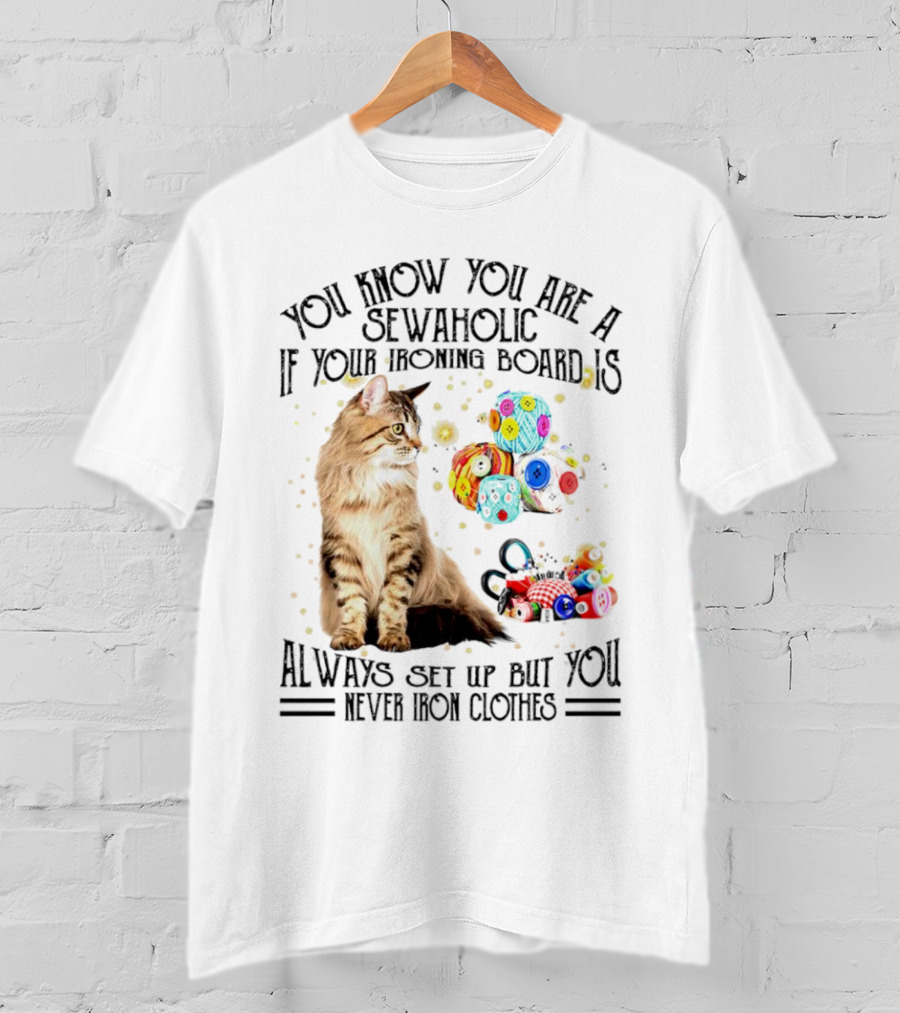 You Know You Are A Sewaholic If Your Ironing Board Is Always Set Up But You Never Iron Clothes Cat Yarn T-Shirt