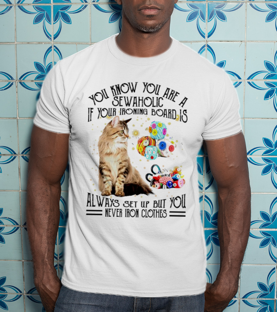 You Know You Are A Sewaholic If Your Ironing Board Is Always Set Up But You Never Iron Clothes Cat Yarn T-Shirt