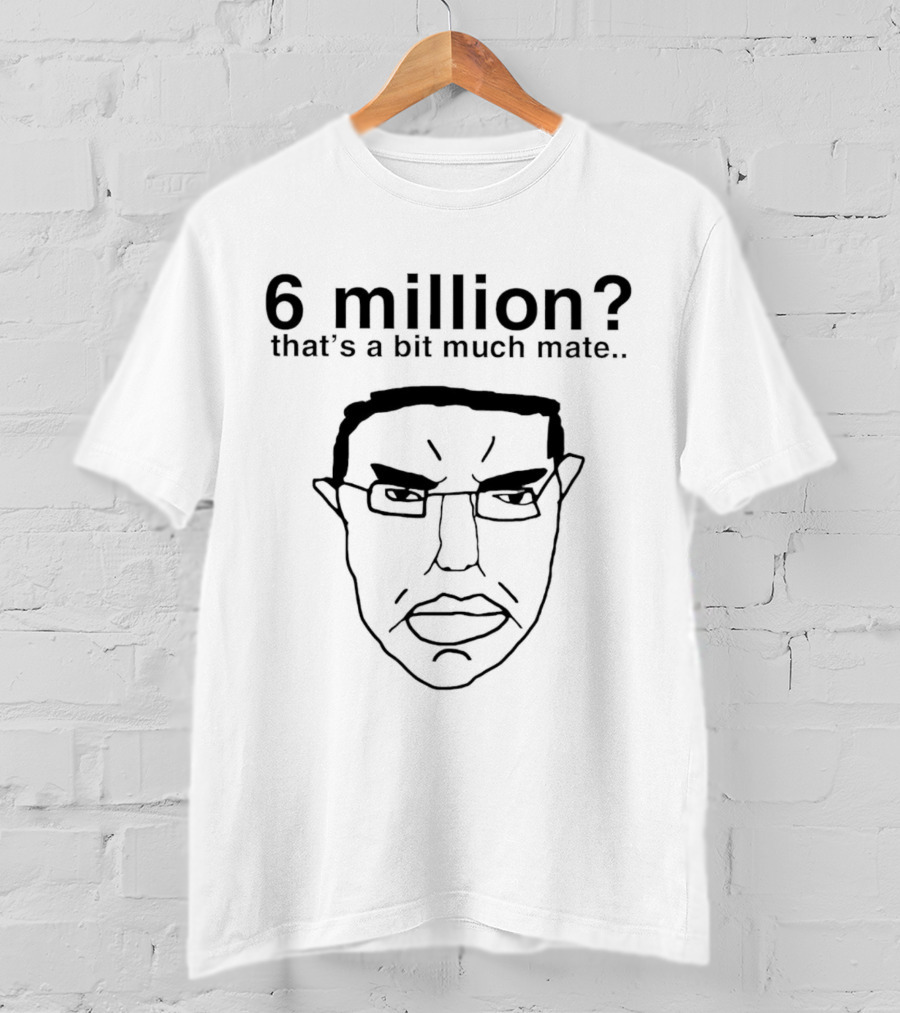 6 Million That's A Bit Much Mate Face Drawing T-Shirt