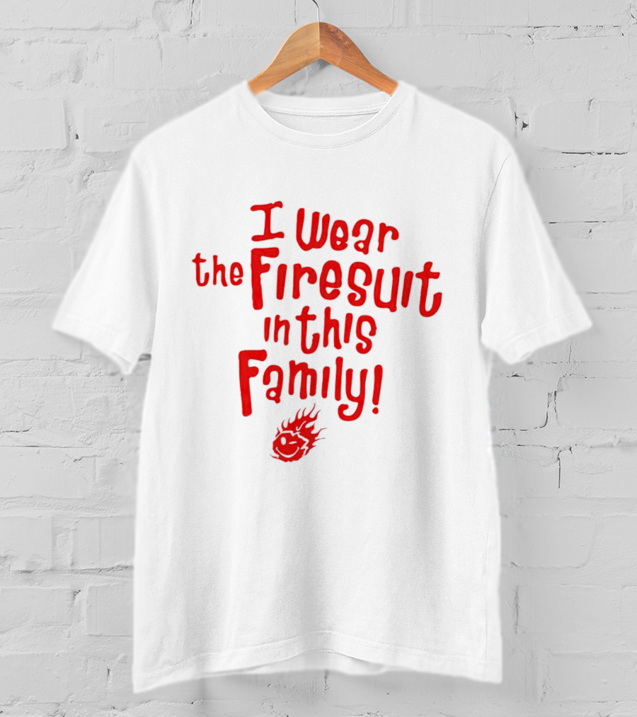 I Wear The Firesuit In This Family Bold Red Flame T-Shirt