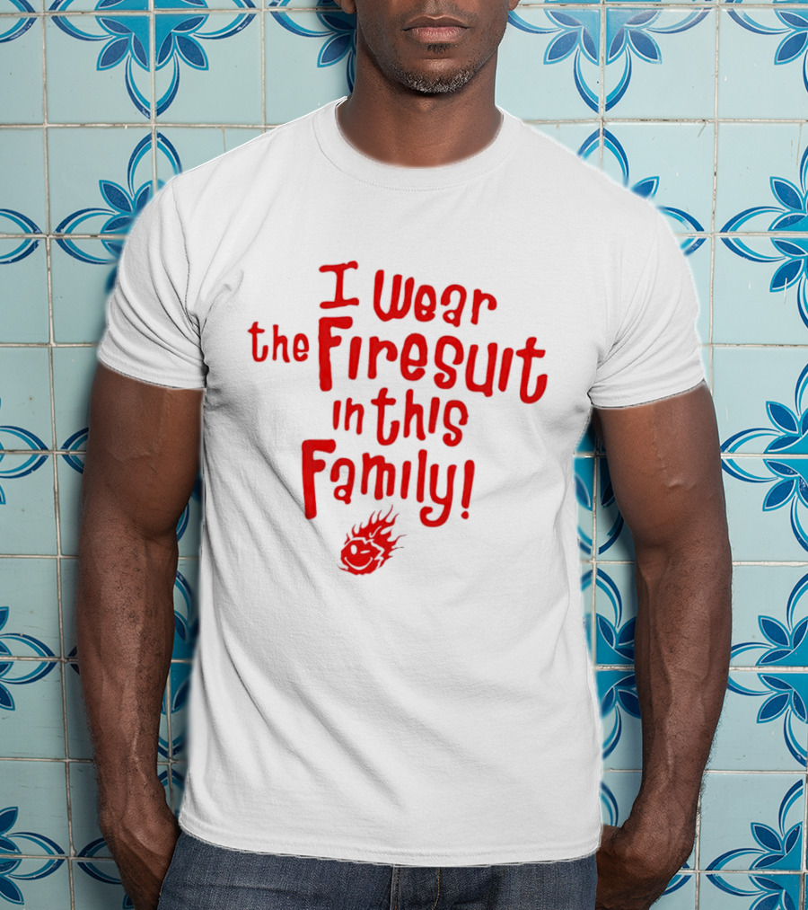 I Wear The Firesuit In This Family Bold Red Flame T-Shirt