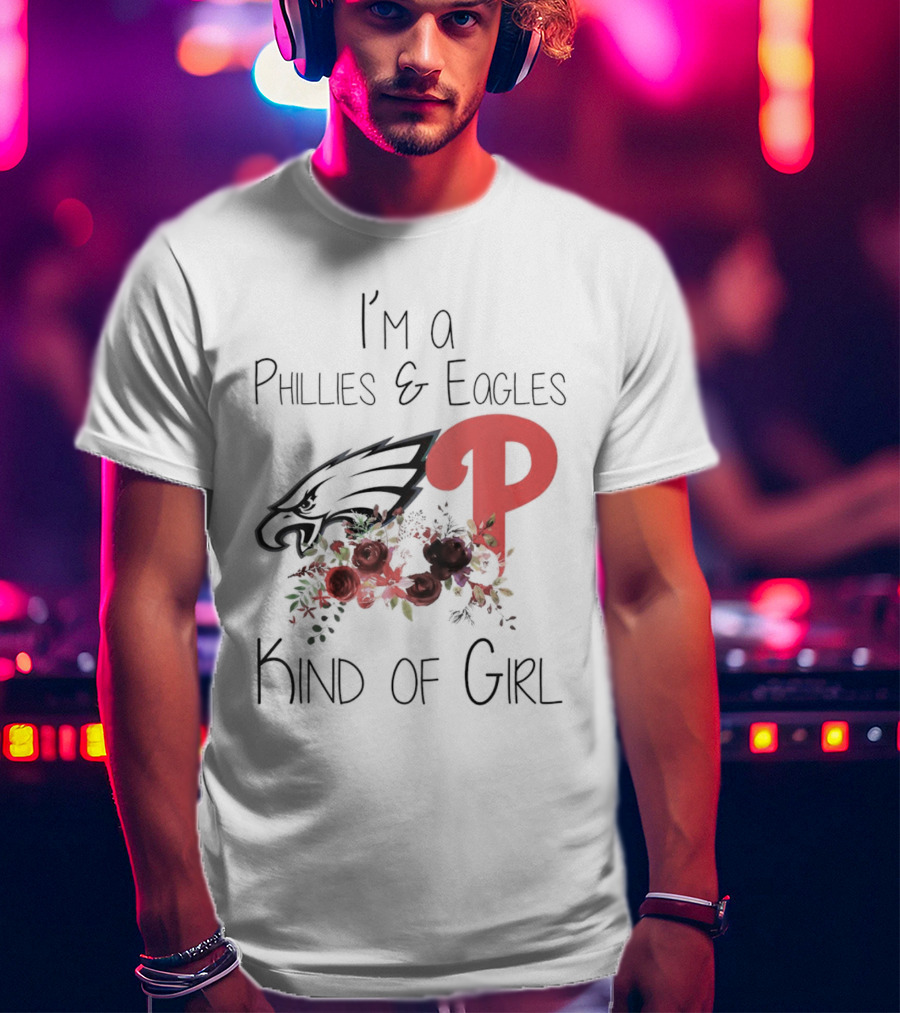 I’m A Phillies And Eagles Kind Of Girl With Logo And Floral Elements T-Shirt