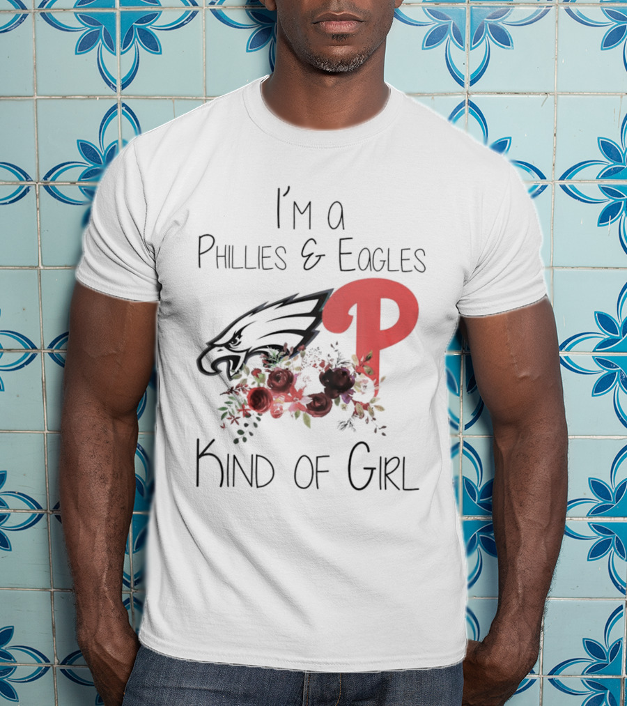 I’m A Phillies And Eagles Kind Of Girl With Logo And Floral Elements T-Shirt