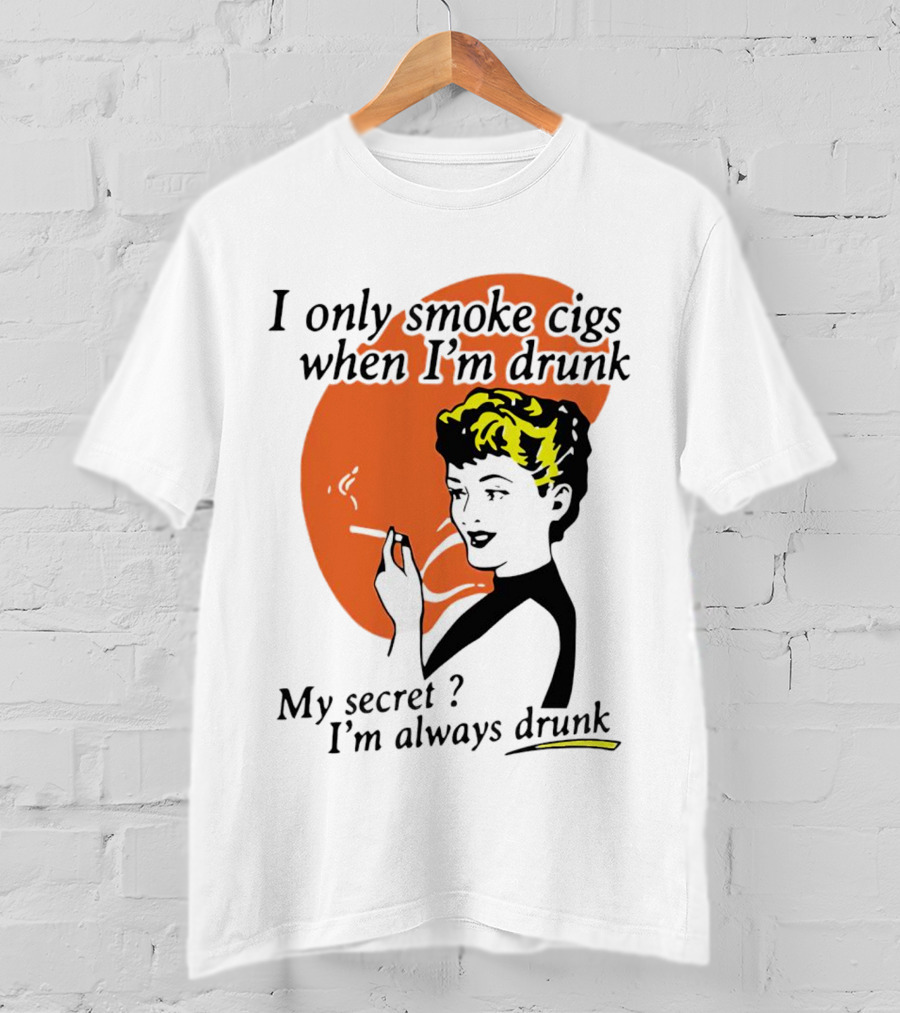 I Only Smoke Cigs When I'm Drunk My Secret I'm Always Drunk Retro Woman Smoking T-Shirt