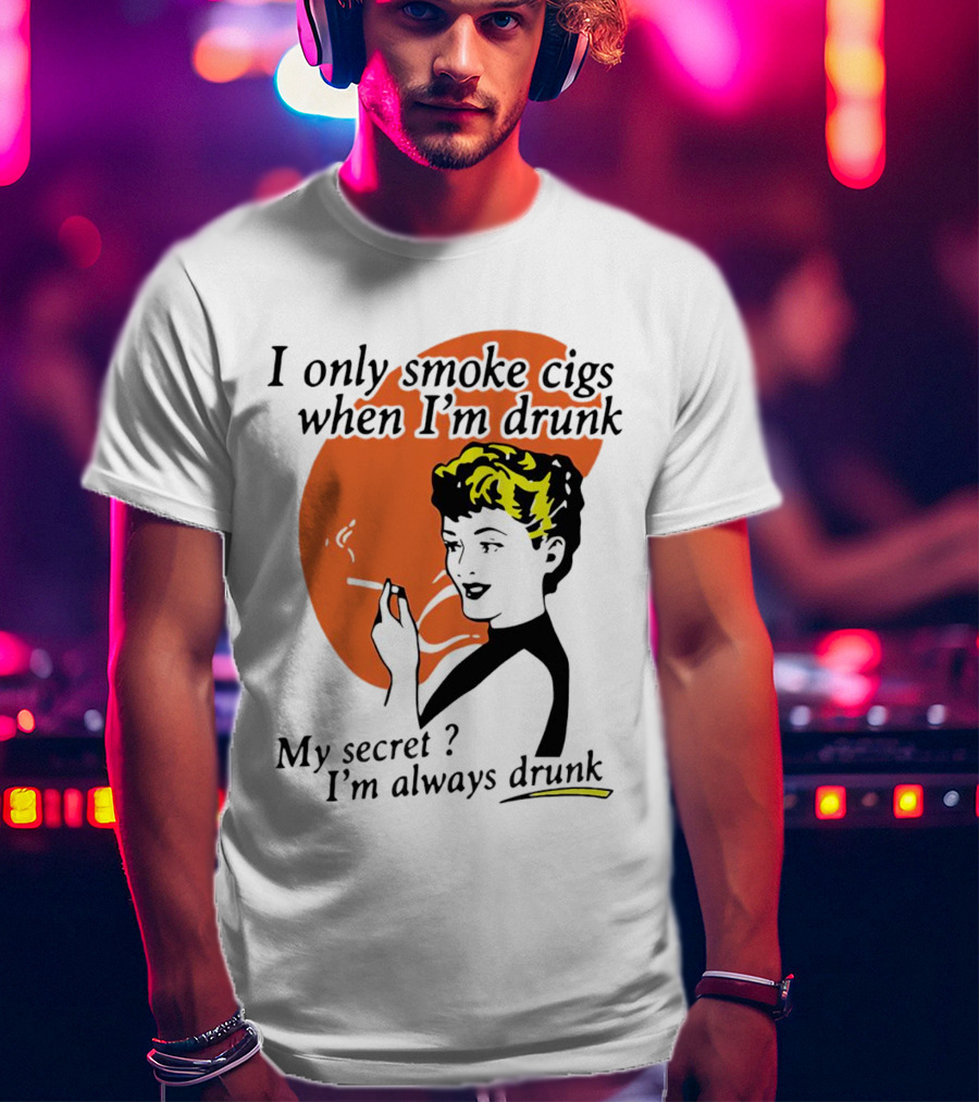 I Only Smoke Cigs When I'm Drunk My Secret I'm Always Drunk Retro Woman Smoking T-Shirt