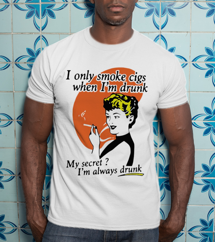 I Only Smoke Cigs When I'm Drunk My Secret I'm Always Drunk Retro Woman Smoking T-Shirt