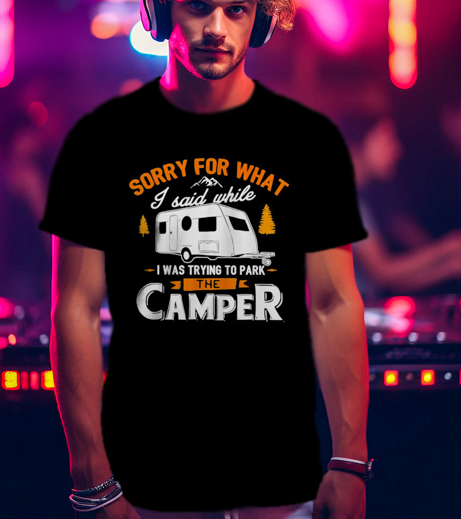 Sorry For What I Said Trying To Park The Camper With Mountains And Trees T-Shirt
