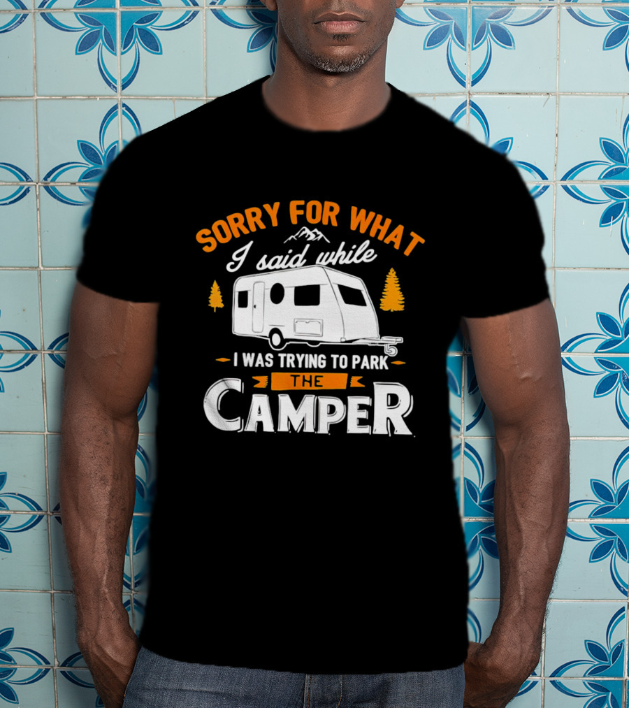 Sorry For What I Said Trying To Park The Camper With Mountains And Trees T-Shirt